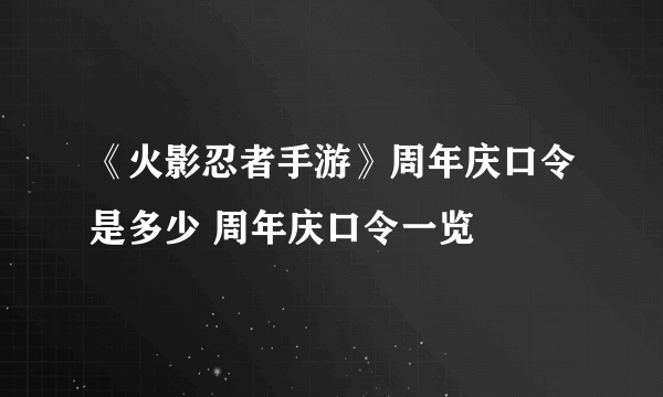 《火影忍者手游》周年庆口令是多少 周年庆口令一览