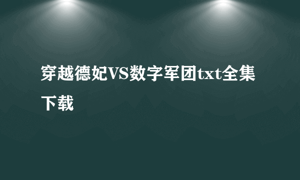 穿越德妃VS数字军团txt全集下载