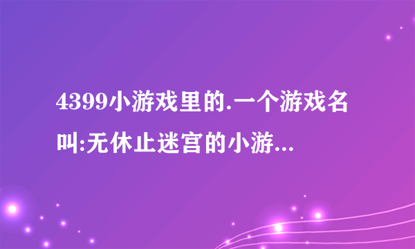 4399小游戏里的.一个游戏名叫:无休止迷宫的小游戏~谁知道攻略??