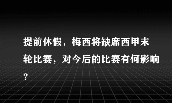 提前休假，梅西将缺席西甲末轮比赛，对今后的比赛有何影响？