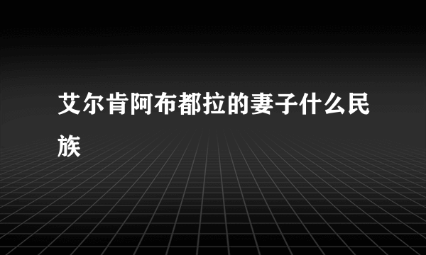 艾尔肯阿布都拉的妻子什么民族