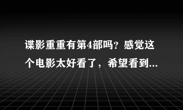 谍影重重有第4部吗？感觉这个电影太好看了，希望看到第4部！比007还牛！