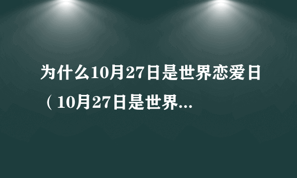 为什么10月27日是世界恋爱日（10月27日是世界恋爱日）