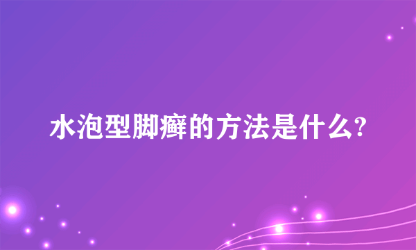 水泡型脚癣的方法是什么?