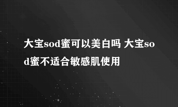 大宝sod蜜可以美白吗 大宝sod蜜不适合敏感肌使用