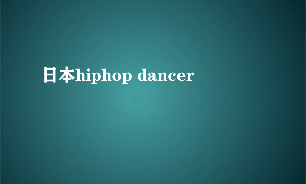 日本hiphop dancer