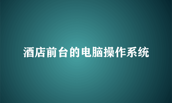 酒店前台的电脑操作系统