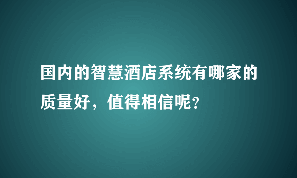 国内的智慧酒店系统有哪家的质量好，值得相信呢？