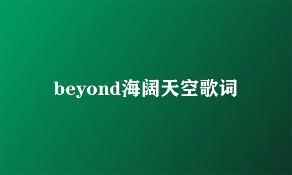 beyond海阔天空歌词