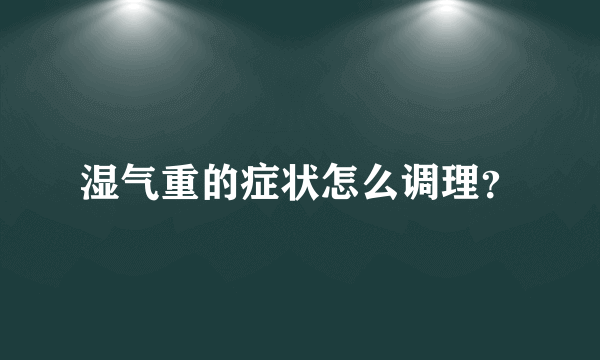 湿气重的症状怎么调理？