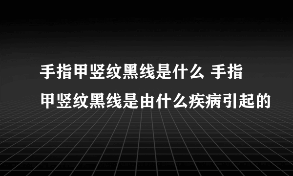 手指甲竖纹黑线是什么 手指甲竖纹黑线是由什么疾病引起的