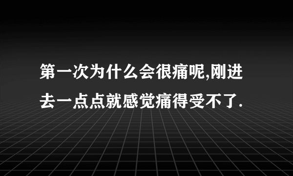 第一次为什么会很痛呢,刚进去一点点就感觉痛得受不了.