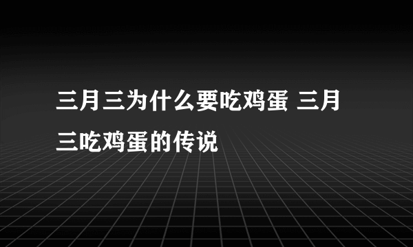 三月三为什么要吃鸡蛋 三月三吃鸡蛋的传说