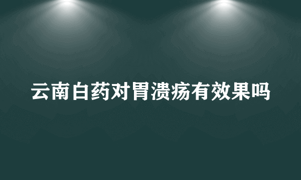 云南白药对胃溃疡有效果吗