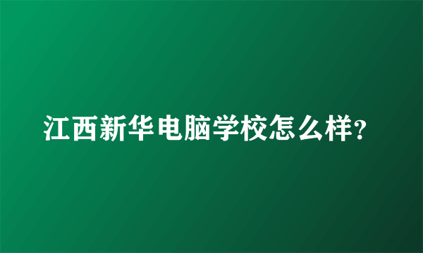 江西新华电脑学校怎么样？