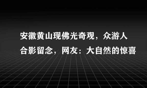 安徽黄山现佛光奇观，众游人合影留念，网友：大自然的惊喜