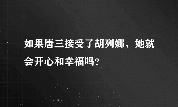 如果唐三接受了胡列娜，她就会开心和幸福吗？