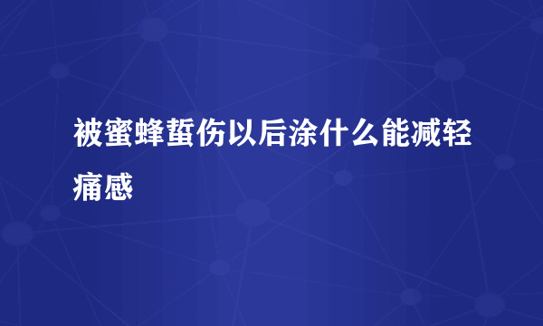 被蜜蜂蜇伤以后涂什么能减轻痛感