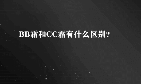 BB霜和CC霜有什么区别？