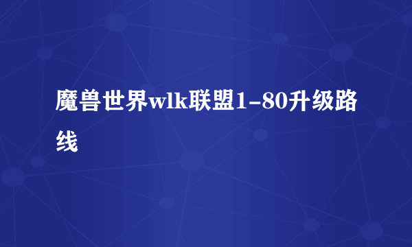 魔兽世界wlk联盟1-80升级路线