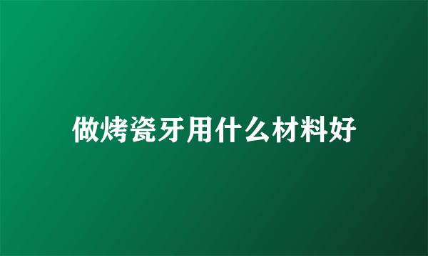 做烤瓷牙用什么材料好