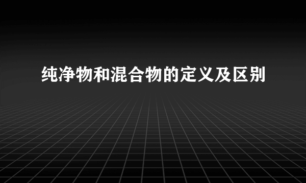 纯净物和混合物的定义及区别