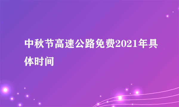 中秋节高速公路免费2021年具体时间