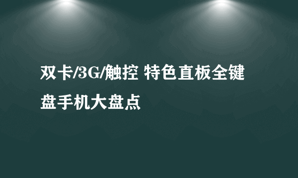 双卡/3G/触控 特色直板全键盘手机大盘点