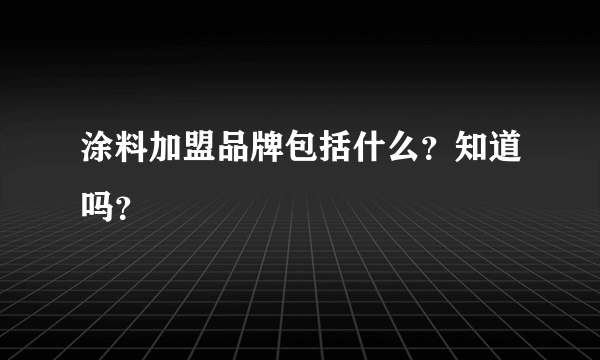 涂料加盟品牌包括什么？知道吗？