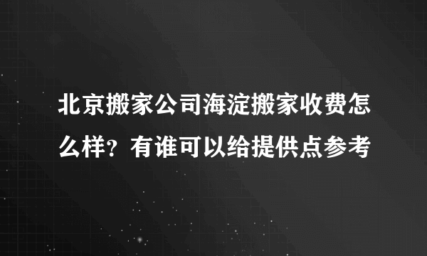 北京搬家公司海淀搬家收费怎么样？有谁可以给提供点参考