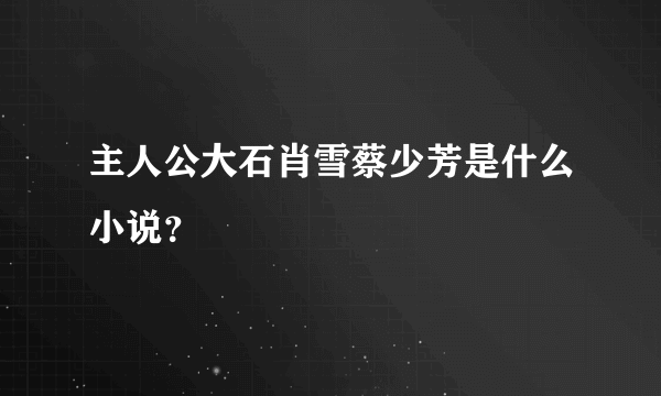 主人公大石肖雪蔡少芳是什么小说？