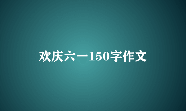 欢庆六一150字作文