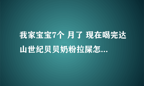 我家宝宝7个 月了 现在喝完达山世纪贝贝奶粉拉屎怎么是...