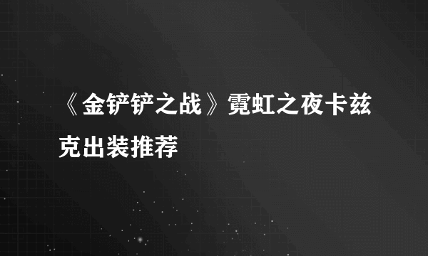 《金铲铲之战》霓虹之夜卡兹克出装推荐