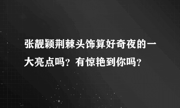 张靓颖荆棘头饰算好奇夜的一大亮点吗？有惊艳到你吗？