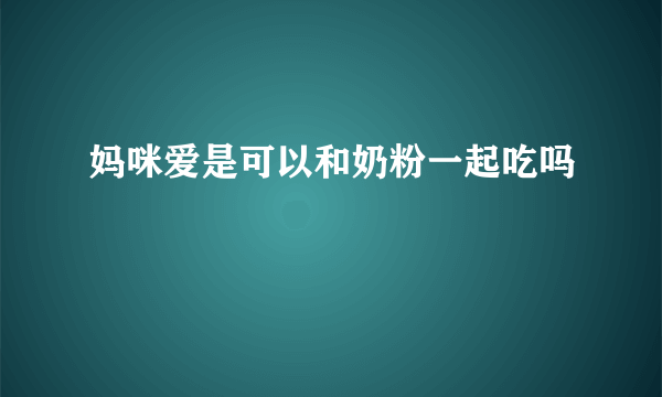 妈咪爱是可以和奶粉一起吃吗