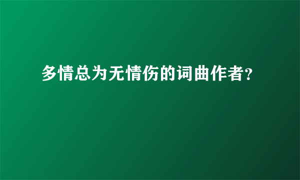 多情总为无情伤的词曲作者？