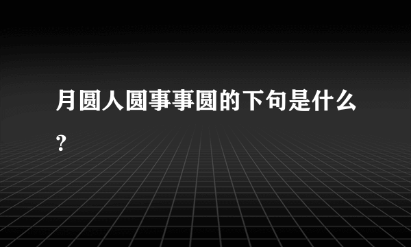 月圆人圆事事圆的下句是什么？