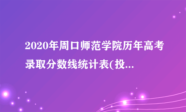 2020年周口师范学院历年高考录取分数线统计表(投档线) 