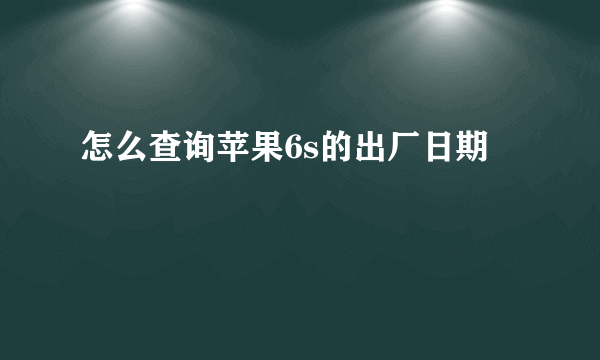 怎么查询苹果6s的出厂日期