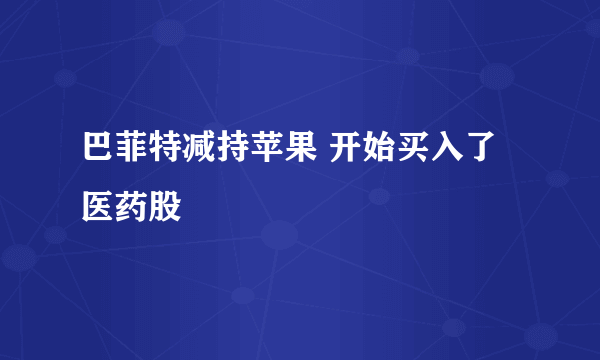 巴菲特减持苹果 开始买入了医药股