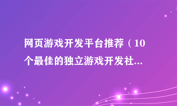 网页游戏开发平台推荐（10 个最佳的独立游戏开发社区网站）