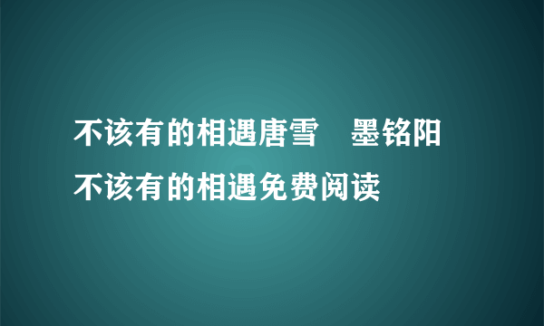 不该有的相遇唐雪嫚墨铭阳 不该有的相遇免费阅读