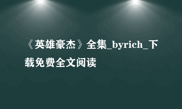 《英雄豪杰》全集_byrich_下载免费全文阅读