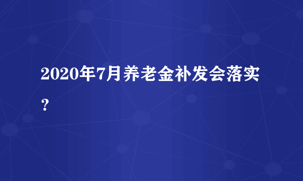 2020年7月养老金补发会落实？