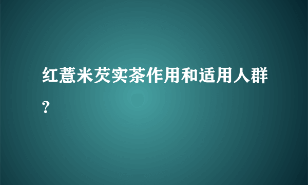 红薏米芡实茶作用和适用人群？