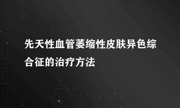 先天性血管萎缩性皮肤异色综合征的治疗方法