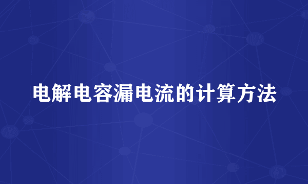 电解电容漏电流的计算方法