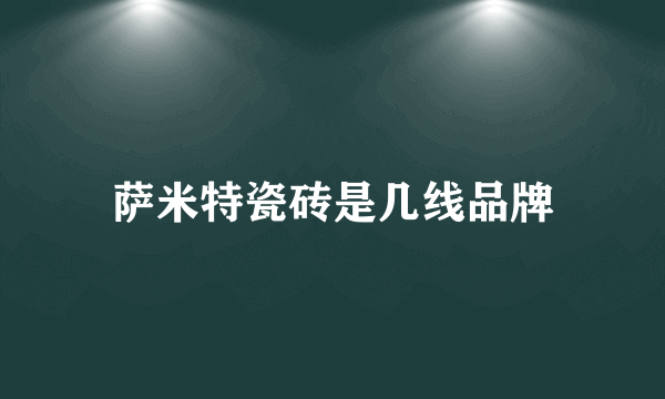 萨米特瓷砖是几线品牌