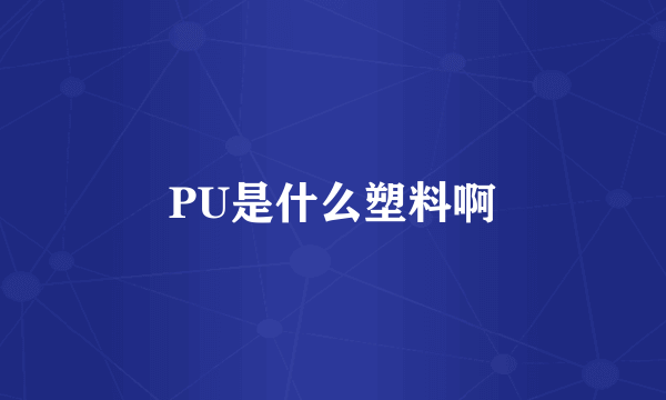 PU是什么塑料啊